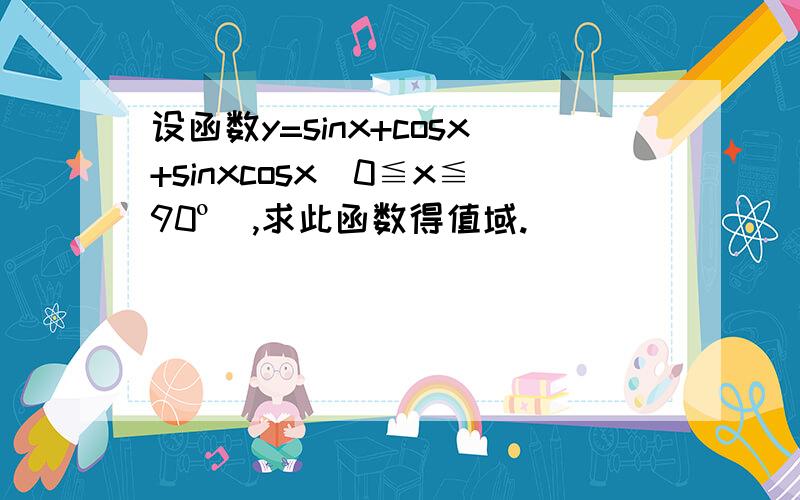 设函数y=sinx+cosx+sinxcosx(0≦x≦90º),求此函数得值域.