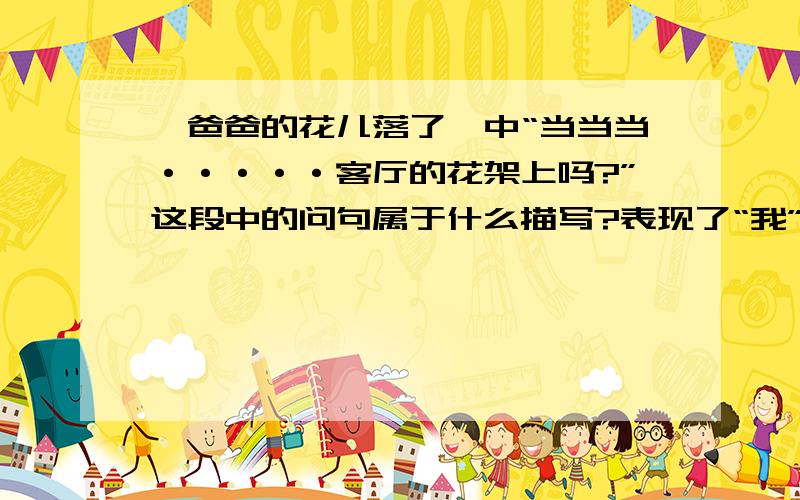 《爸爸的花儿落了》中“当当当·····客厅的花架上吗?”这段中的问句属于什么描写?表现了“我”怎样