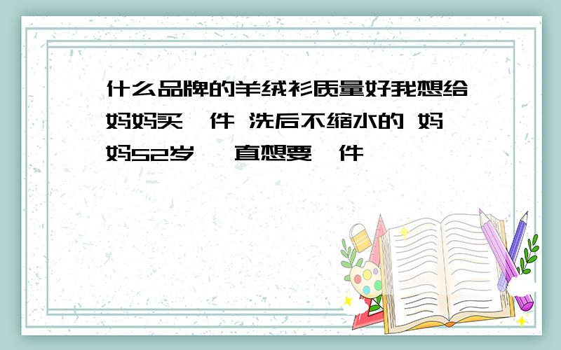 什么品牌的羊绒衫质量好我想给妈妈买一件 洗后不缩水的 妈妈52岁 一直想要一件