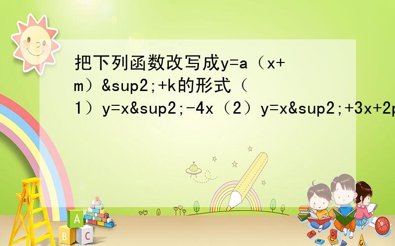 把下列函数改写成y=a（x+m）²+k的形式（1）y=x²-4x（2）y=x²+3x+2ps：