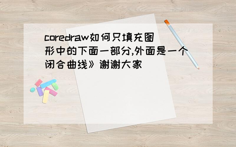 coredraw如何只填充图形中的下面一部分,外面是一个闭合曲线》谢谢大家