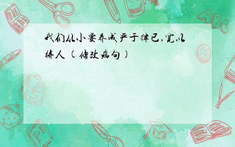 我们从小要养成严于律已,宽以待人 (修改病句)