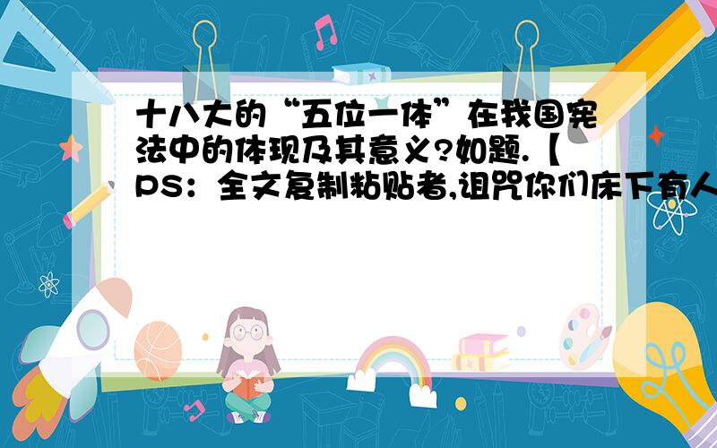 十八大的“五位一体”在我国宪法中的体现及其意义?如题.【PS：全文复制粘贴者,诅咒你们床下有人.