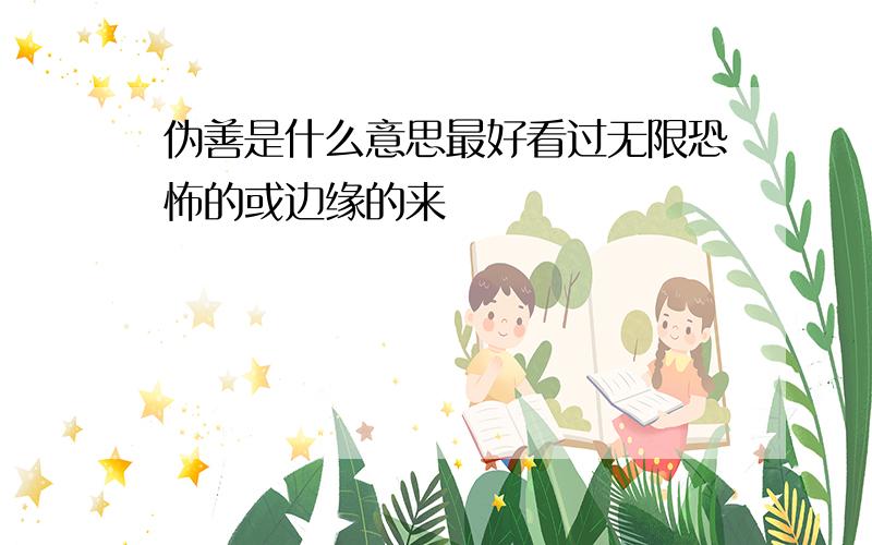 伪善是什么意思最好看过无限恐怖的或边缘的来