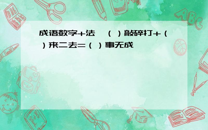 成语数字+法,（）敲碎打+（）来二去=（）事无成