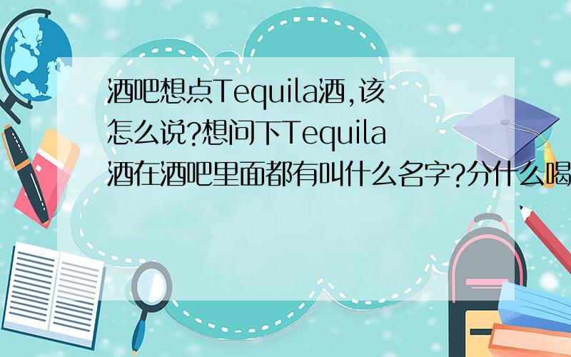 酒吧想点Tequila酒,该怎么说?想问下Tequila酒在酒吧里面都有叫什么名字?分什么喝法?