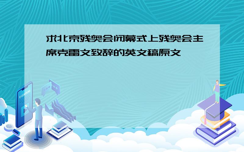 求北京残奥会闭幕式上残奥会主席克雷文致辞的英文稿原文