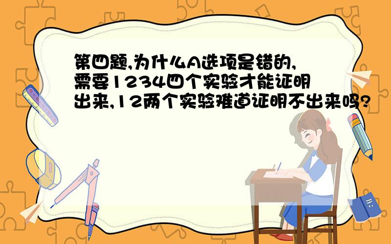 第四题,为什么A选项是错的,需要1234四个实验才能证明出来,12两个实验难道证明不出来吗?