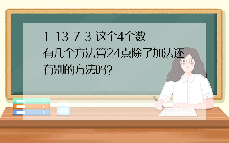 1 13 7 3 这个4个数有几个方法算24点除了加法还有别的方法吗?