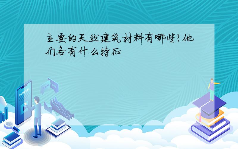 主要的天然建筑材料有哪些?他们各有什么特征