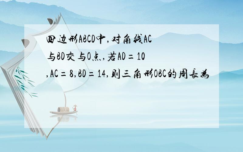 四边形ABCD中,对角线AC与BD交与O点,若AD=10,AC=8,BD=14,则三角形OBC的周长为