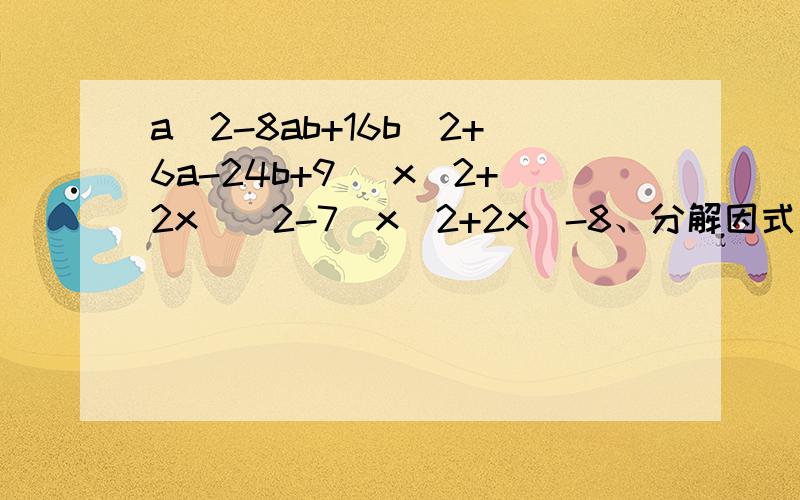 a^2-8ab+16b^2+6a-24b+9 (x^2+2x)^2-7(x^2+2x)-8、分解因式、
