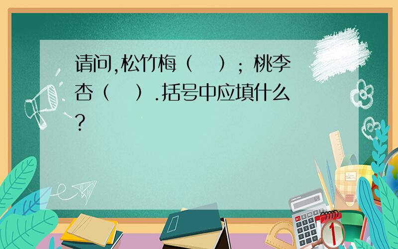 请问,松竹梅（   ）；桃李杏（   ）.括号中应填什么?