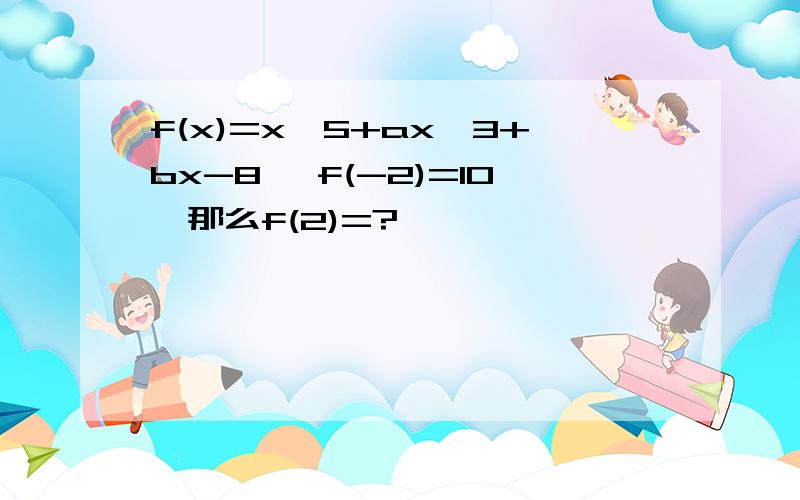 f(x)=x^5+ax^3+bx-8 ,f(-2)=10,那么f(2)=?