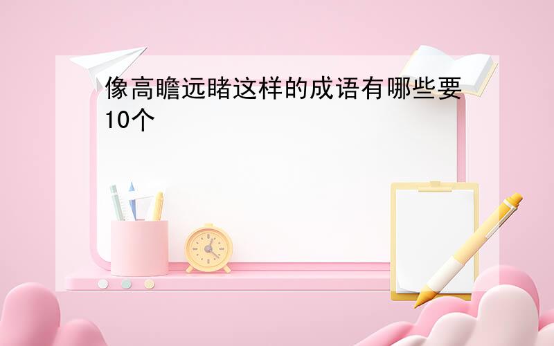 像高瞻远睹这样的成语有哪些要10个