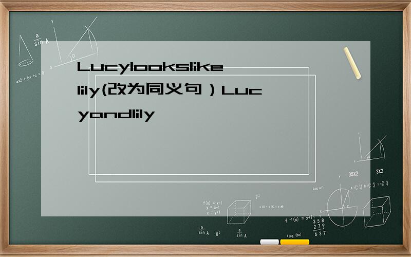 Lucylookslike lily(改为同义句）Lucyandlily