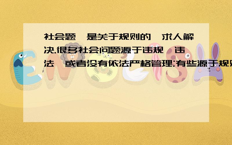 社会题,是关于规则的,求人解决.很多社会问题源于违规,违法,或者没有依法严格管理;有些源于规则本身制定的不过合理或已经过时；而有些事新出现是问题.★请各举一例,并提出解决建议.1）