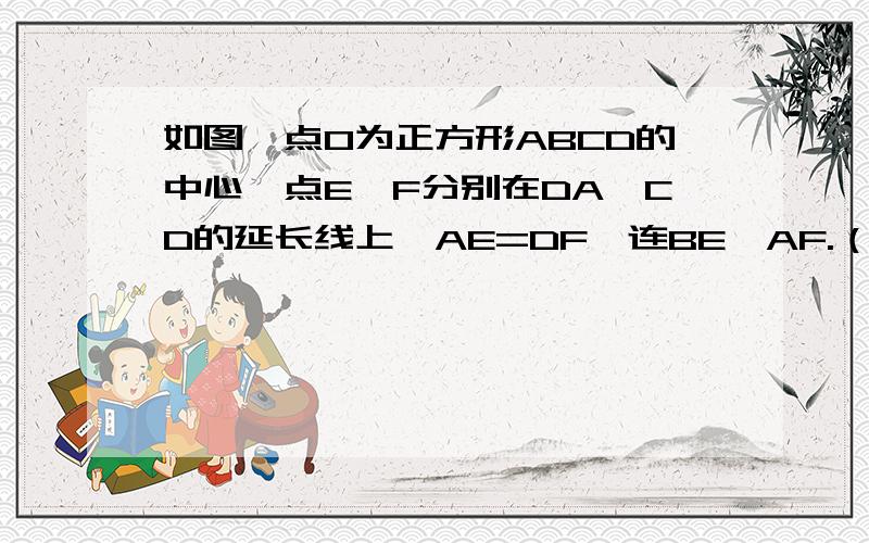 如图,点O为正方形ABCD的中心,点E、F分别在DA、CD的延长线上,AE=DF,连BE、AF.（1）求证；BE⊥AF；（2）延长FA交BE于G,连OG,求∠OGF的度数；（3）在（2）中,若AE=√5,AB=2√5,求OG的长.