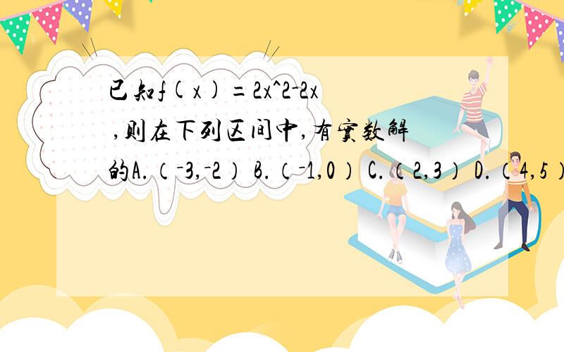 已知f(x)=2x^2-2x ,则在下列区间中,有实数解的A.（－3,－2） B.（－1,0） C.（2,3） D.（4,5）