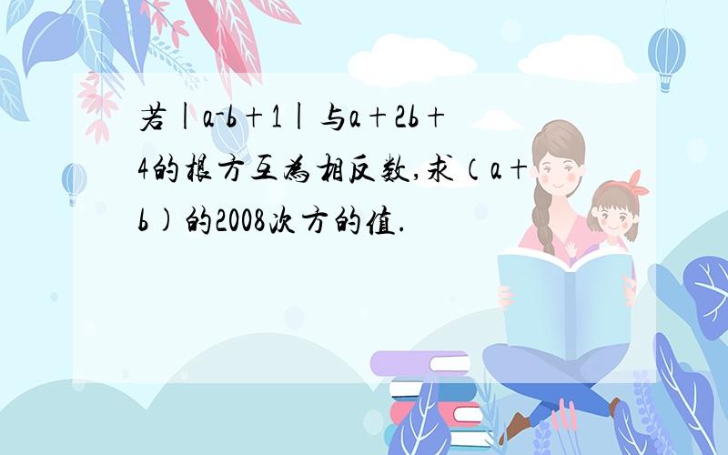 若|a-b+1|与a+2b+4的根方互为相反数,求（a+b)的2008次方的值.