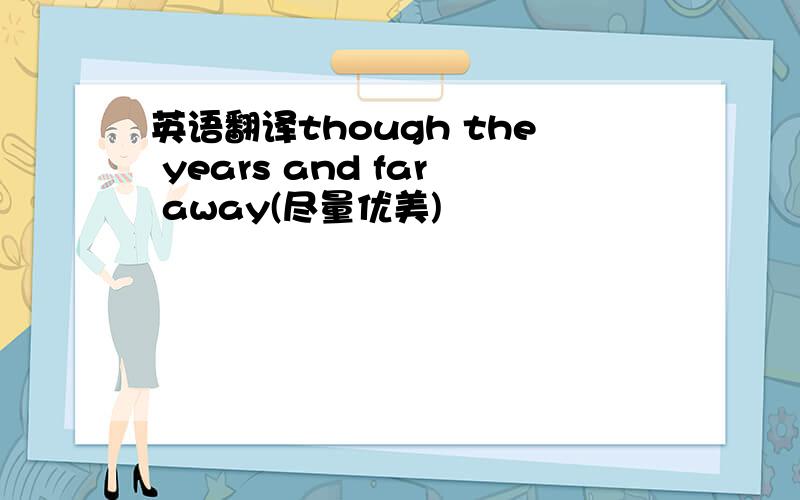 英语翻译though the years and far away(尽量优美)