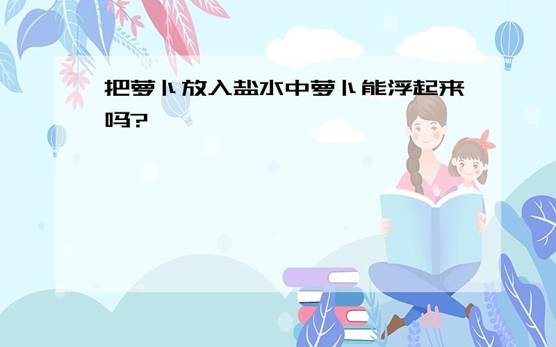 把萝卜放入盐水中萝卜能浮起来吗?