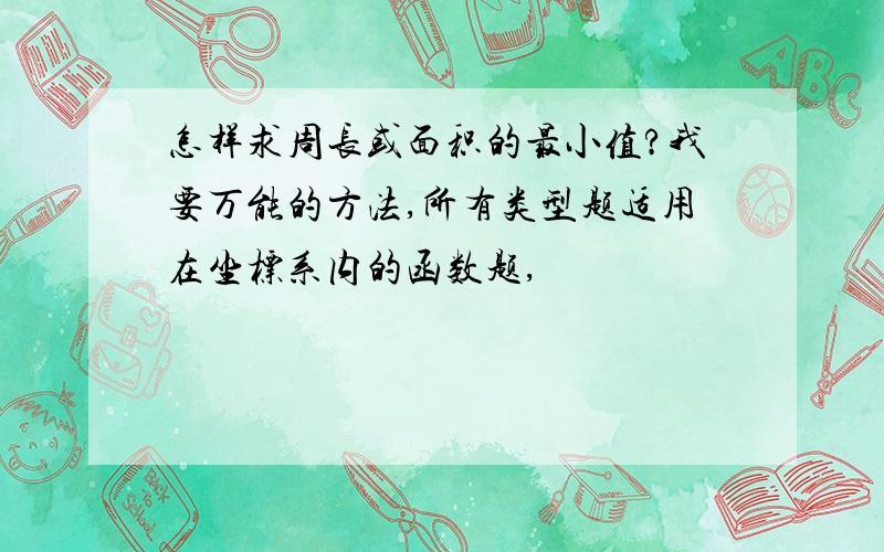 怎样求周长或面积的最小值?我要万能的方法,所有类型题适用在坐标系内的函数题,