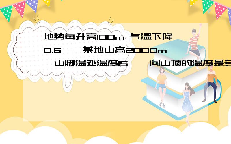 地势每升高100m 气温下降0.6℃,某地山高2000m,山脚温处温度15℃,问山顶的温度是多