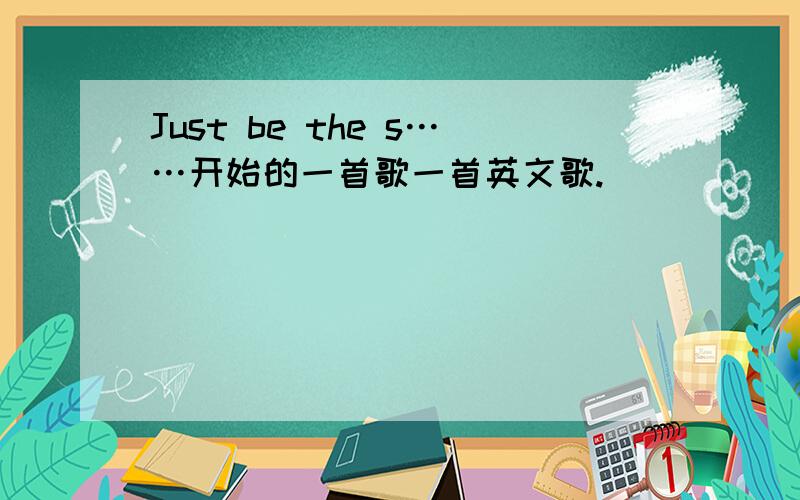 Just be the s……开始的一首歌一首英文歌.