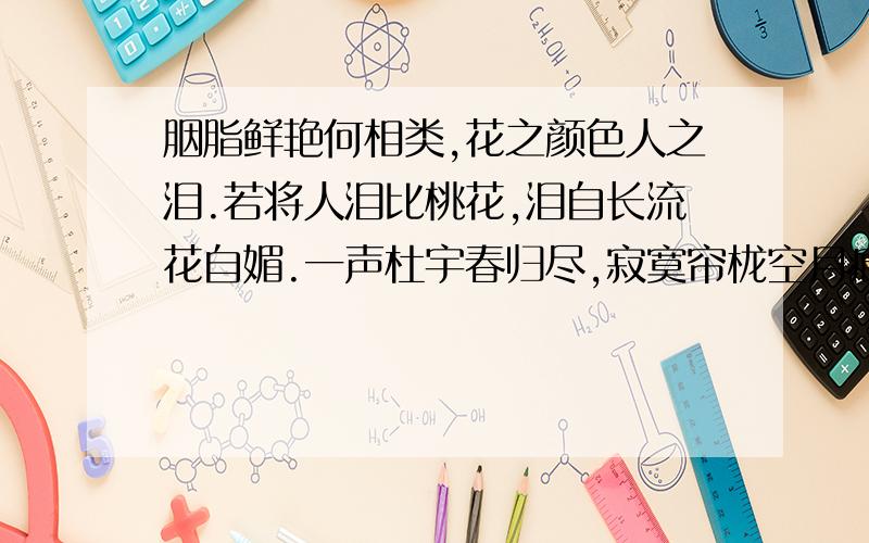 胭脂鲜艳何相类,花之颜色人之泪.若将人泪比桃花,泪自长流花自媚.一声杜宇春归尽,寂寞帘栊空月痕.