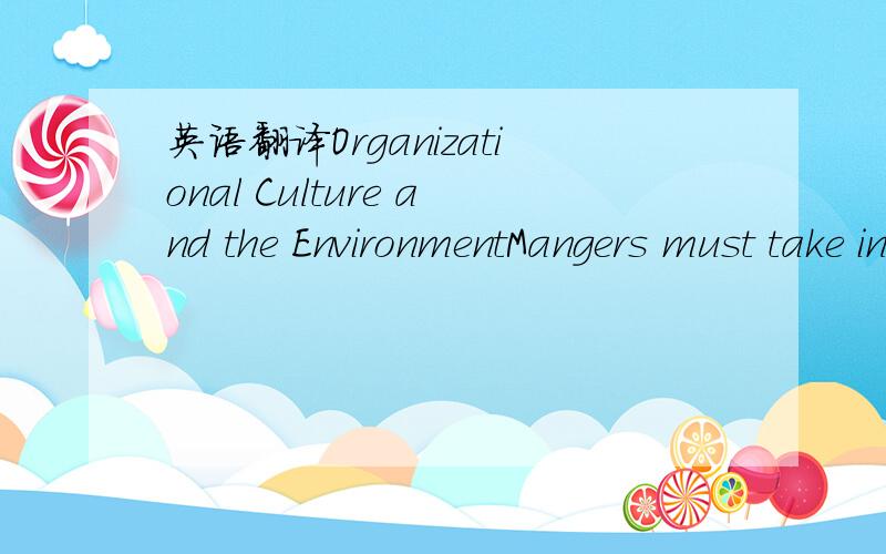 英语翻译Organizational Culture and the EnvironmentMangers must take into account the views of the various stakeholders of an organization.These include Employees,Unions,Shareholders,Communities,Suppliers,Media,Governments,Trade and Industry Assoc