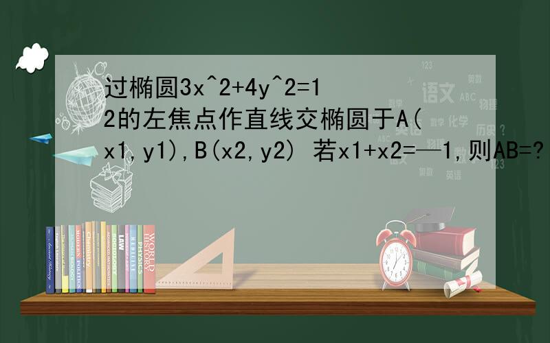 过椭圆3x^2+4y^2=12的左焦点作直线交椭圆于A(x1,y1),B(x2,y2) 若x1+x2=—1,则AB=?