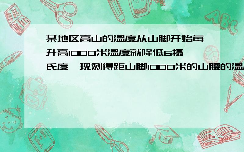 某地区高山的温度从山脚开始每升高1000米温度就降低6摄氏度,现测得距山脚1000米的山腰的温度是12摄氏度求离山脚3500米高的地方的温度探险小组登上山顶并测得山顶的温度为负9摄氏度,求山