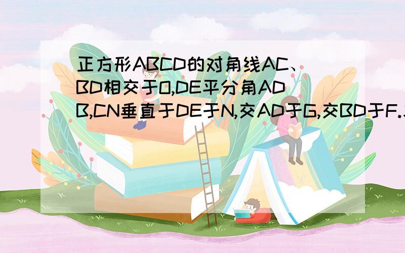 正方形ABCD的对角线AC、BD相交于O,DE平分角ADB,CN垂直于DE于N,交AD于G,交BD于F.求证OF＝1/2AG