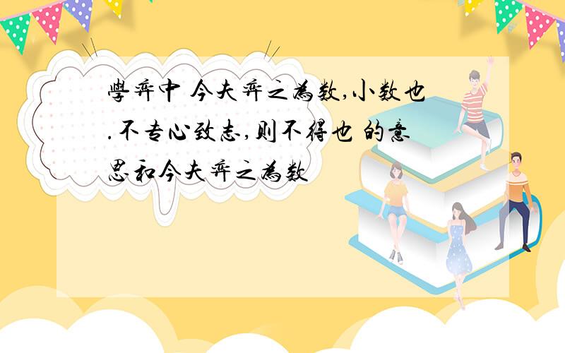 学弈中 今夫弈之为数,小数也.不专心致志,则不得也 的意思和今夫弈之为数