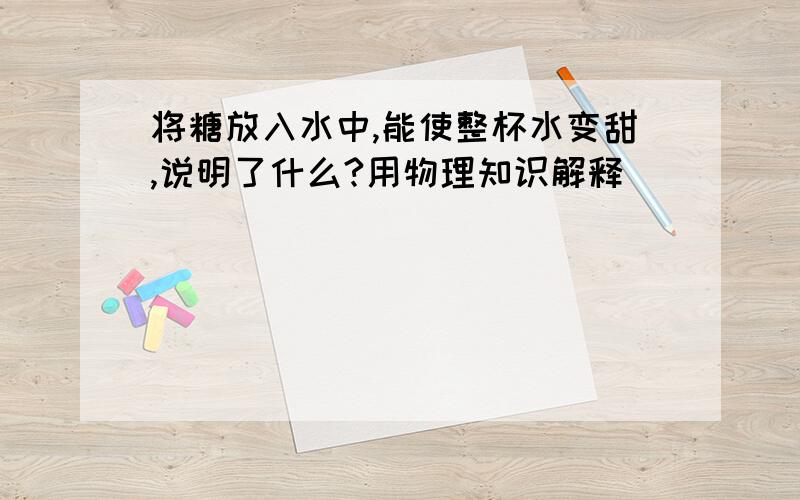 将糖放入水中,能使整杯水变甜,说明了什么?用物理知识解释