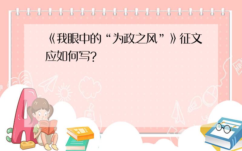 《我眼中的“为政之风”》征文应如何写?