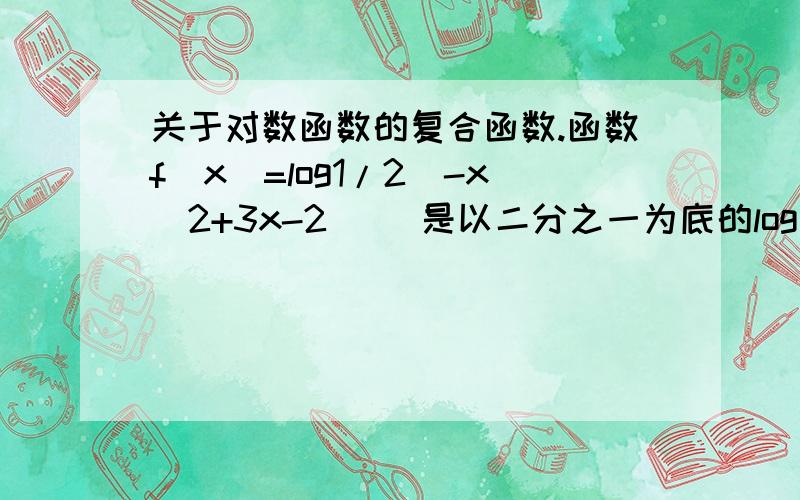 关于对数函数的复合函数.函数f(x)=log1/2(-x^2+3x-2) (是以二分之一为底的log(-x^2+3x-2))这是个复合函数.根据老师讲的,真数＞0,同增异减,所以这个函数的增区间是（3/2,2）但是令u=(-x^2+3x-2)=-(x-3/2)^2+1