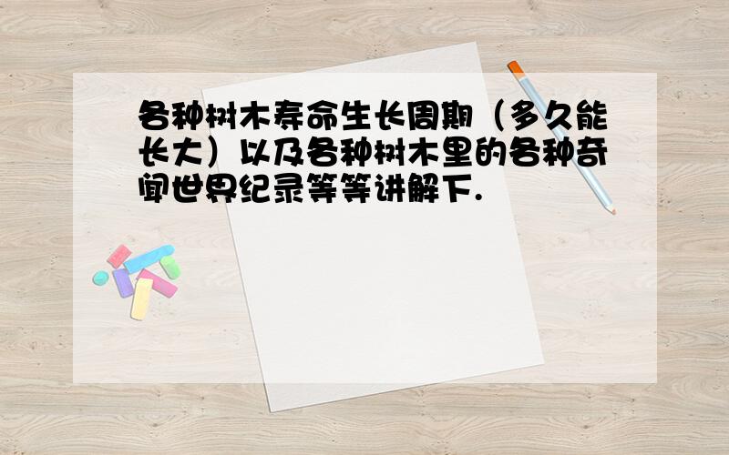 各种树木寿命生长周期（多久能长大）以及各种树木里的各种奇闻世界纪录等等讲解下.