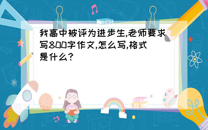 我高中被评为进步生,老师要求写800字作文,怎么写,格式是什么?