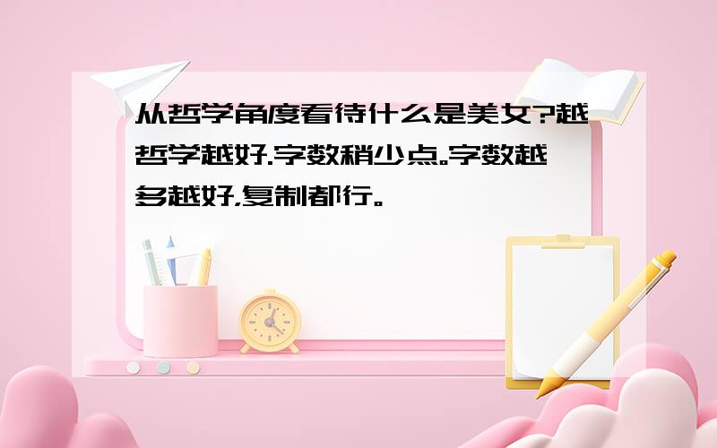 从哲学角度看待什么是美女?越哲学越好.字数稍少点。字数越多越好，复制都行。