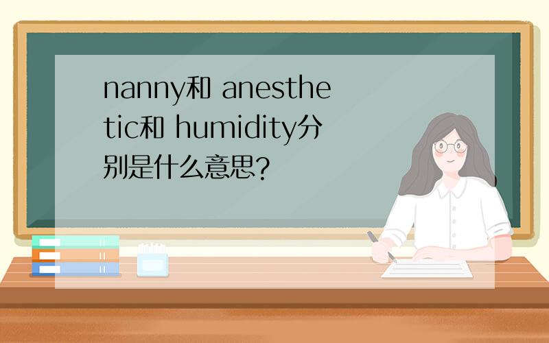 nanny和 anesthetic和 humidity分别是什么意思?