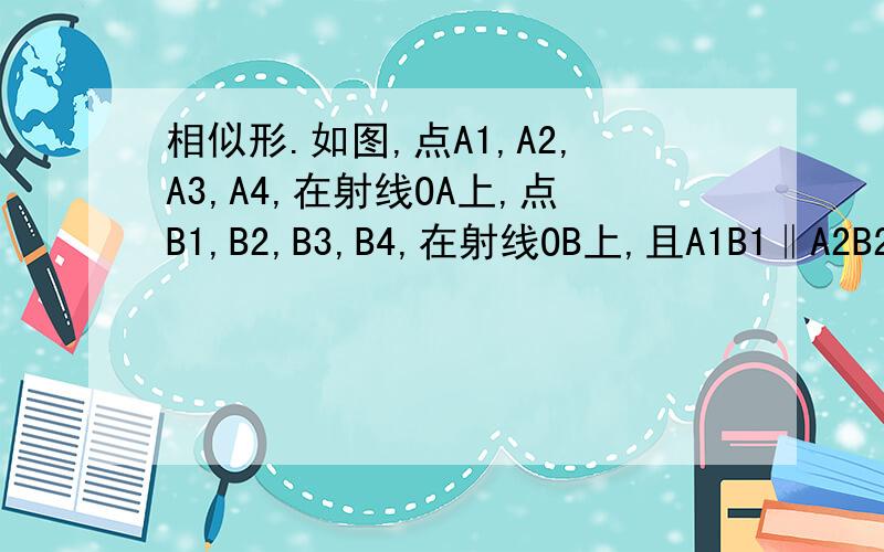 相似形.如图,点A1,A2,A3,A4,在射线OA上,点B1,B2,B3,B4,在射线OB上,且A1B1‖A2B2‖A3B3,A2B1‖A3B2‖A4B3,若△A2B1B2,△A3B2B3的面积分别为1,4,则图中阴影部分三角形面积之和为〔 〕