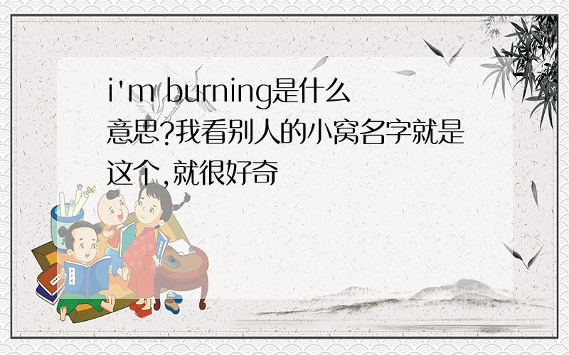 i'm burning是什么意思?我看别人的小窝名字就是这个,就很好奇