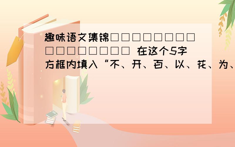 趣味语文集锦□□□□□□□□□□□□□□□□ 在这个5字方框内填入“不、开、百、以、花、为、然、争、齐、道、岸、家、锣、放、貌、鸣”使横竖读起来都是成语.巧读对联.（写拼音