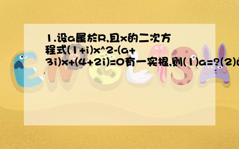 1.设a属於R,且x的二次方程式(1+i)x^2-(a+3i)x+(4+2i)=0有一实根,则(1)a=?(2)此实根为?2.设1-i为方程式x^2+(3-i)x+k=0之一根,求k