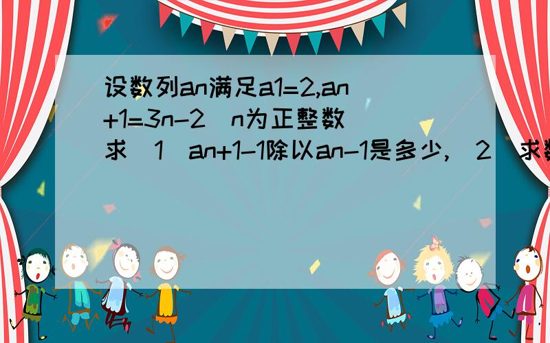 设数列an满足a1=2,an+1=3n-2(n为正整数)求（1）an+1-1除以an-1是多少,（2）求数列an的通项