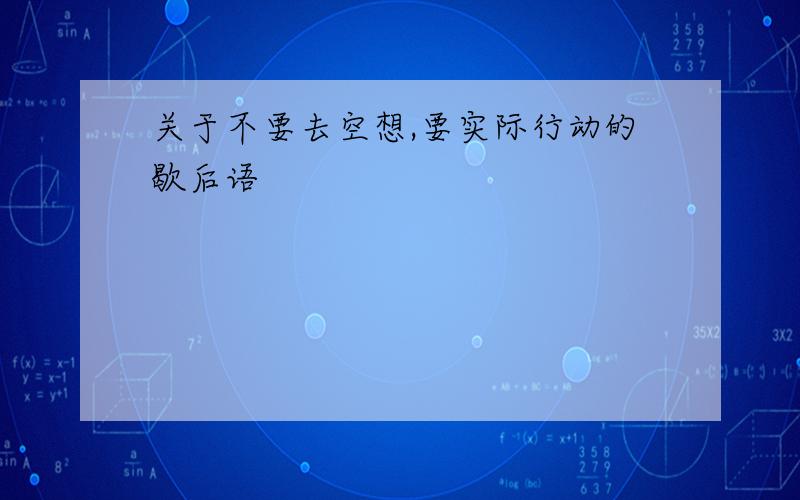 关于不要去空想,要实际行动的歇后语