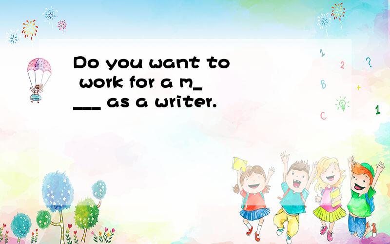 Do you want to work for a m____ as a writer.