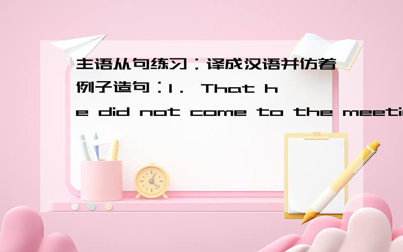 主语从句练习：译成汉语并仿着例子造句：1． That he did not come to the meeting made me surprised.(引导词) 主 语 从 句 谓语译文：造句：2,Whether he comes or not is not important.(引导词) 主 语 从 句 谓语译